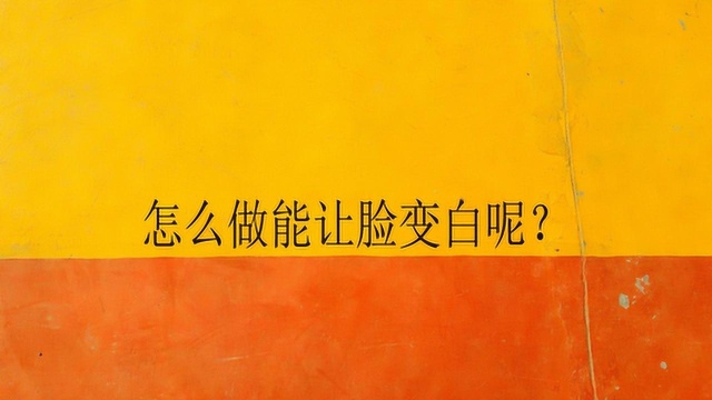 怎么做能让脸变白呢?