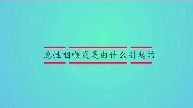 急性咽喉炎是由什么引起的?