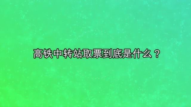 高铁中转站取票到底是什么呢?