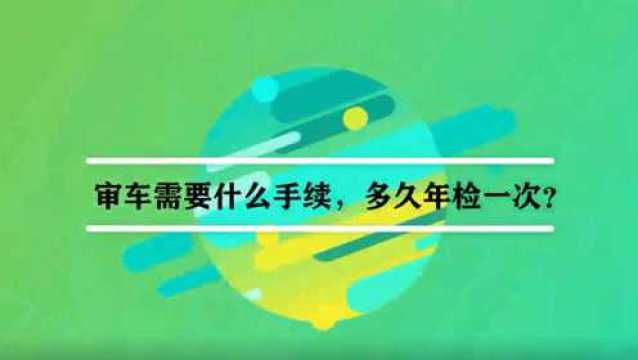 审车需要什么手续,多久年检一次?