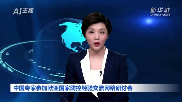 AI合成主播|中国专家参加欧亚国家防控经验交流网络研讨会