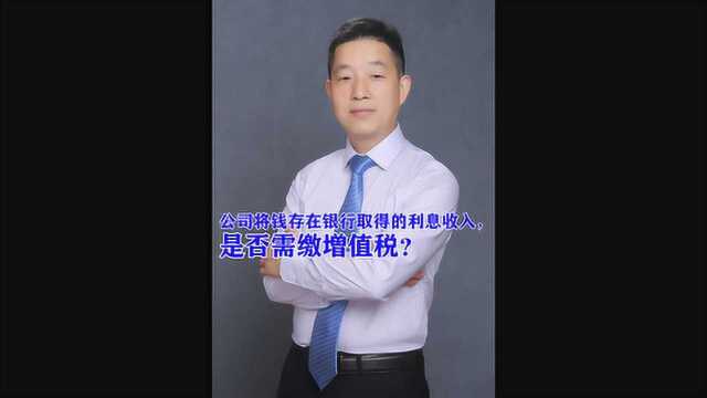 公司将钱存在银行取得的利息收入,是否需缴增值税?