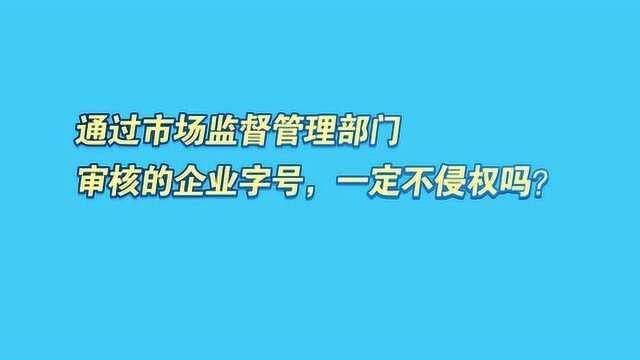 通过市场监督管理部门审核的企业字号,一定不侵权吗?