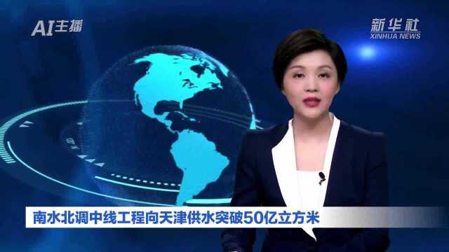 AI合成主播|南水北调中线工程向天津供水突破50亿立方米