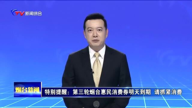 特别提醒:第三轮烟台惠民消费券明天到期,请抓紧消费