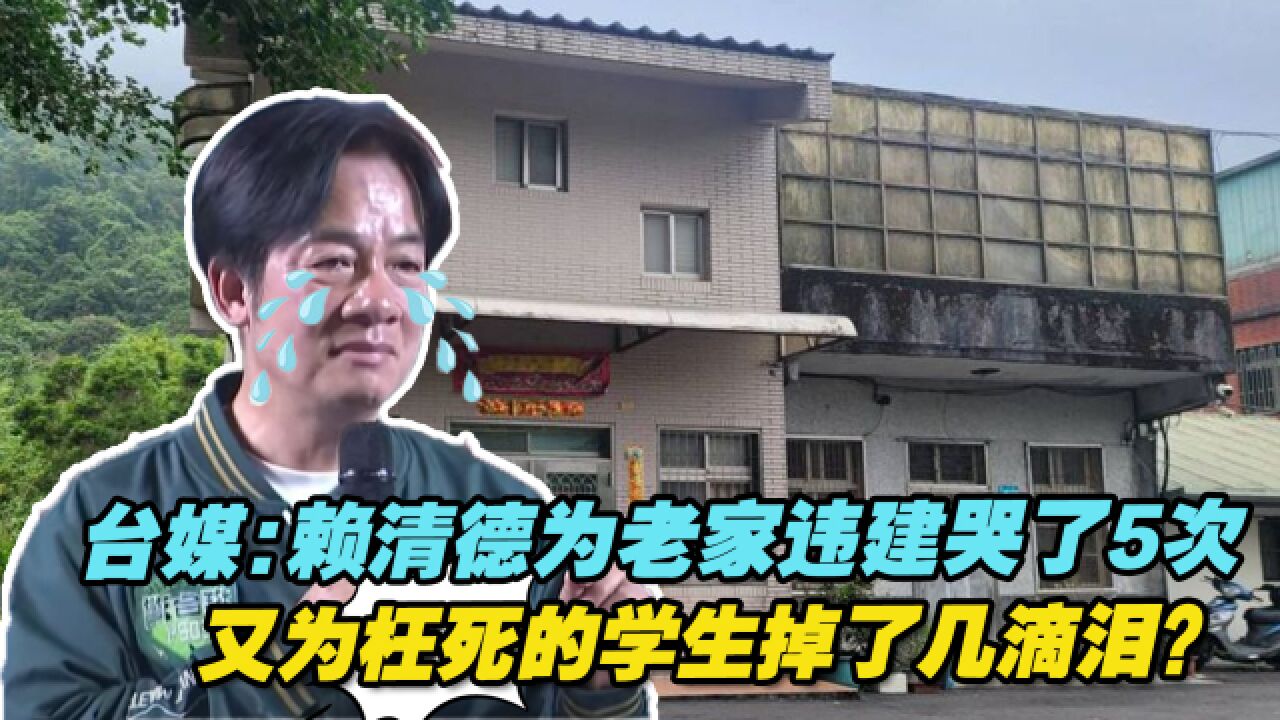 台媒:赖清德为老家违建哭了5次,又为枉死的初三学生掉了几滴泪