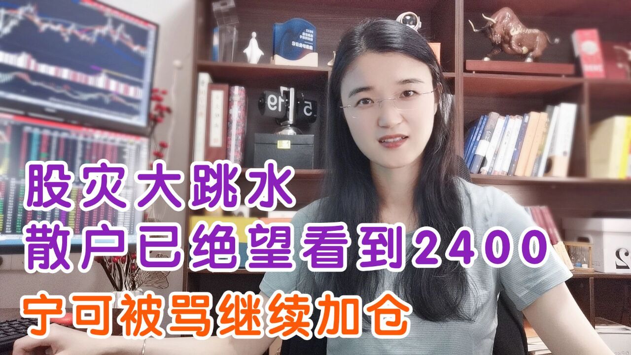 跌疯了,股灾大跳水散户已绝望看跌到2400?宁可被骂继续抄底加仓