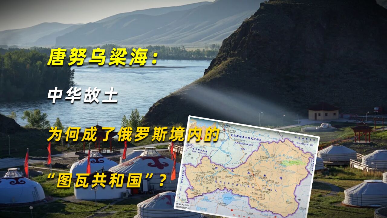 唐努乌梁海:中华故土,为何成了俄罗斯境内的“图瓦共和国”?