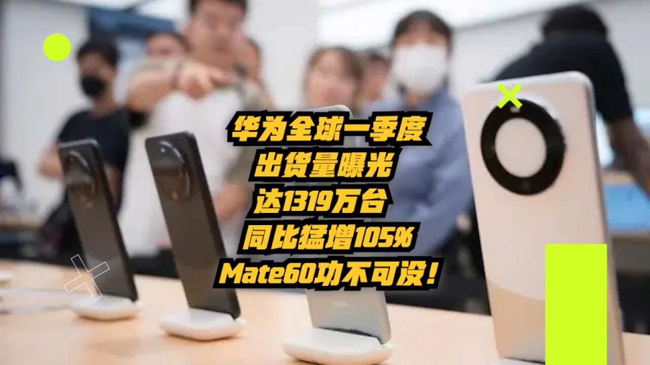 华为全球一季度出货量曝光:达1310万台,同比猛增105%!Mate60功不可没