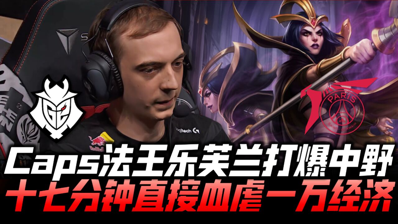 G2vsPSG速看G2:Caps法王妖姬打爆中野!17分钟直接血虐一万!MSI