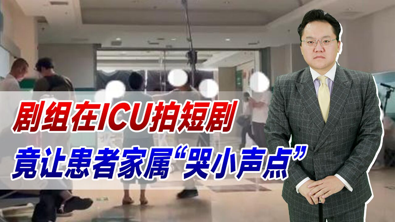 剧组在ICU拍短剧,让患者家属“哭小声点”!抢占公共资源还有理?