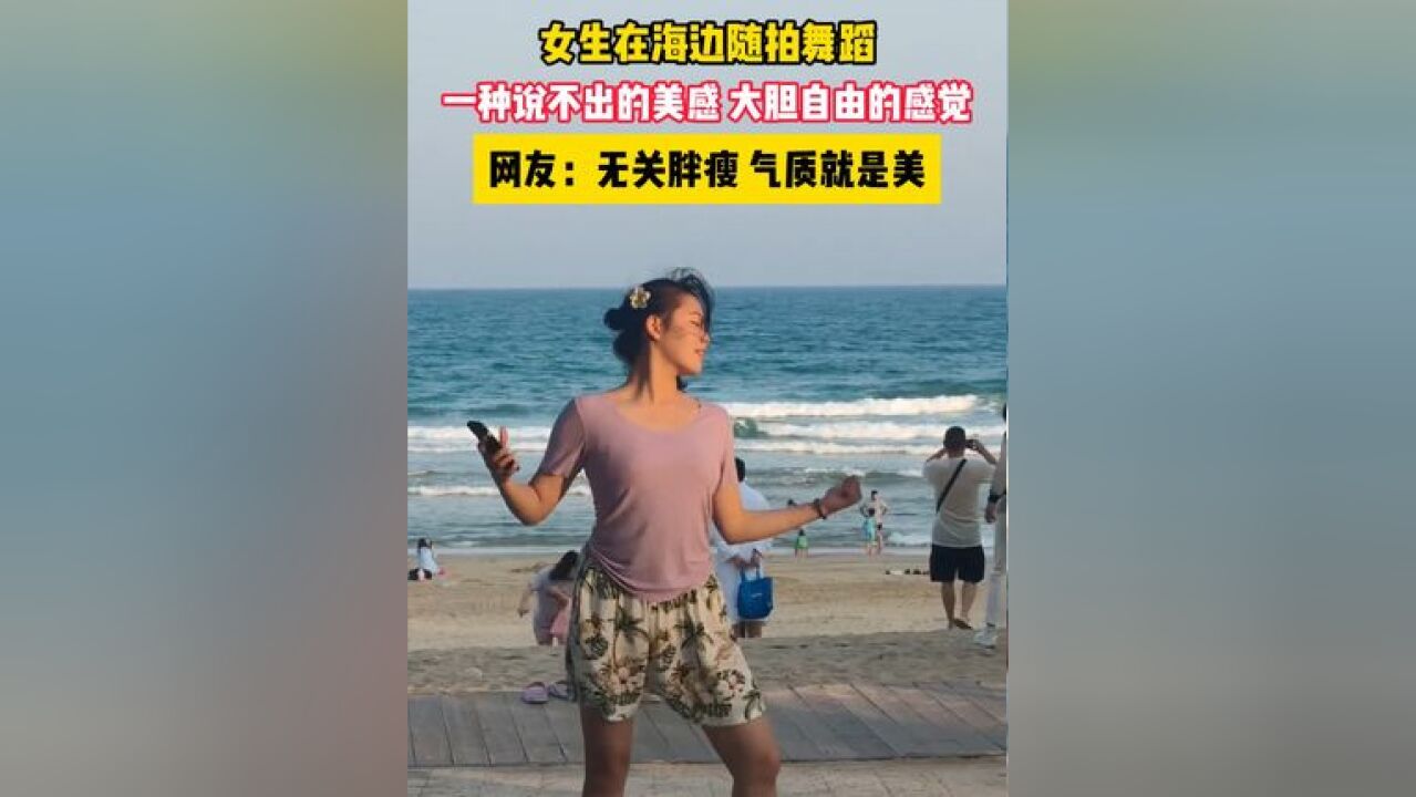 女生在海边随拍舞蹈,一种说不出的美感,大胆自由的感觉,网友:无关胖瘦,气质就是美