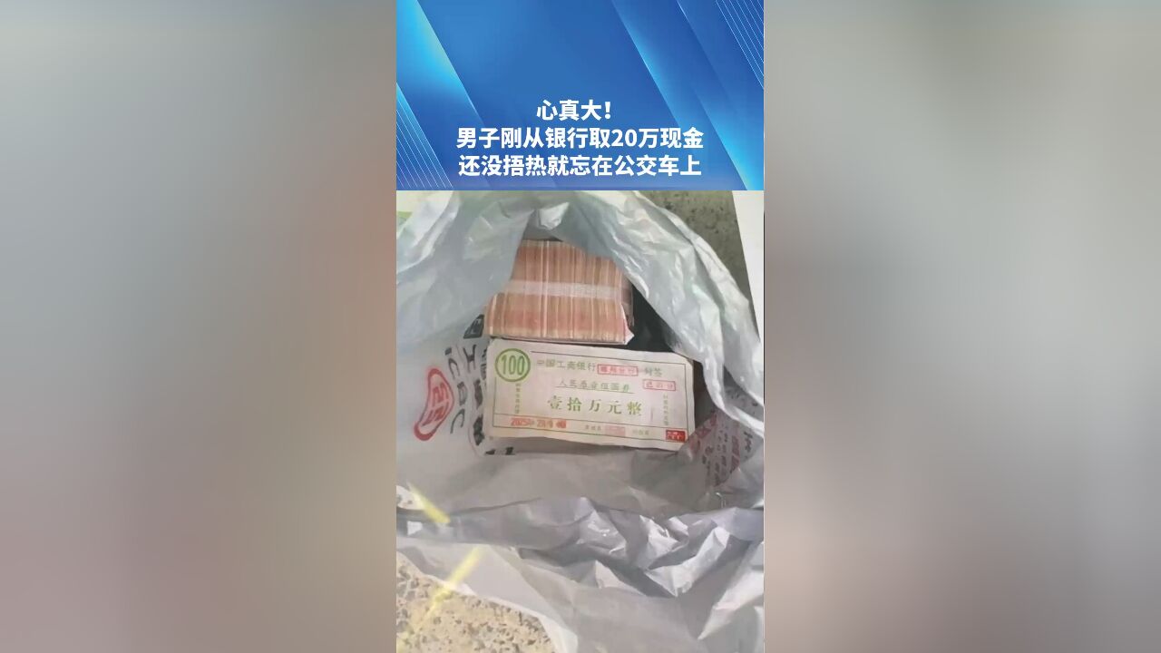 心真大!男子刚从银行取20万现金 还没捂热就忘在公交车上