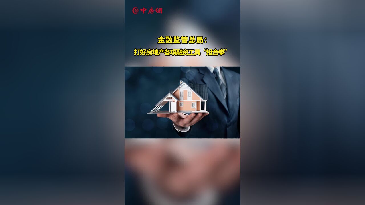 金融监管总局:打好房地产各项融资工具“组合拳”