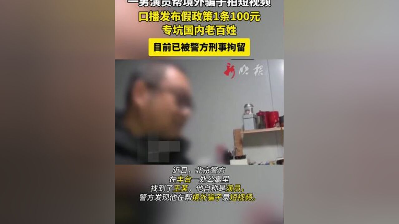 一男演员帮境外骗子拍短视频口播发布假政策专坑国内老百姓目前已被警方刑事拘留