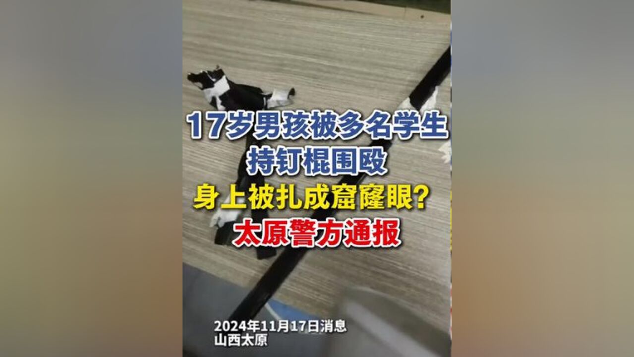 17岁男孩被多名学生持钉棍围殴,身上被扎成窟窿眼?太原警方通报:目前,石某某正在医院接受治疗,伤情和情绪均稳定.警方已依法...