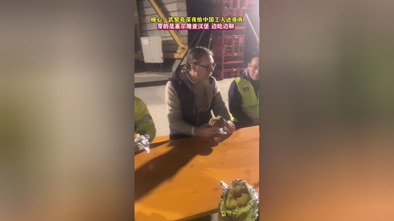 暖心!武契奇深夜给中国工人送夜宵,带的是塞尔维亚汉堡,边吃边聊