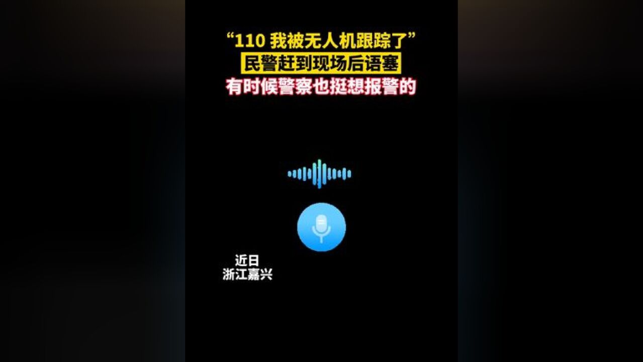 “110,我被无人机跟踪了”,男子报警称被无人机跟了半小时,民警赶到现场后语塞愣住,原来竟是......