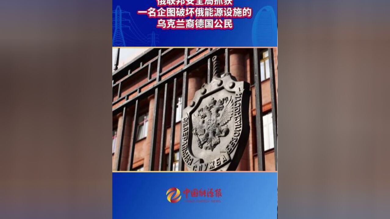 俄联邦安全局抓获一名企图破坏俄能源设施的乌克兰裔德国公民