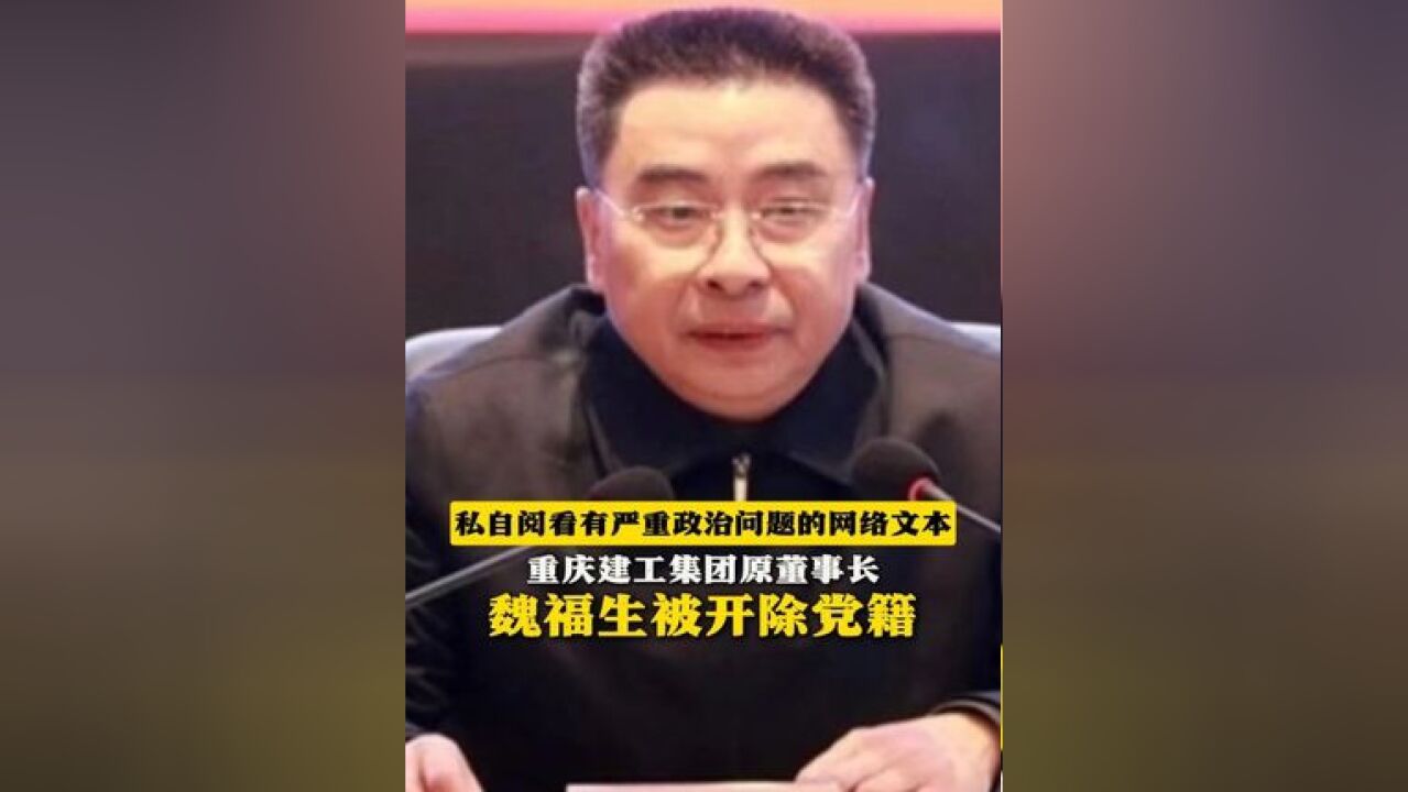 私自阅看有严重政治问题的网络文本!重庆建工集团原董事长魏福生被开除党籍