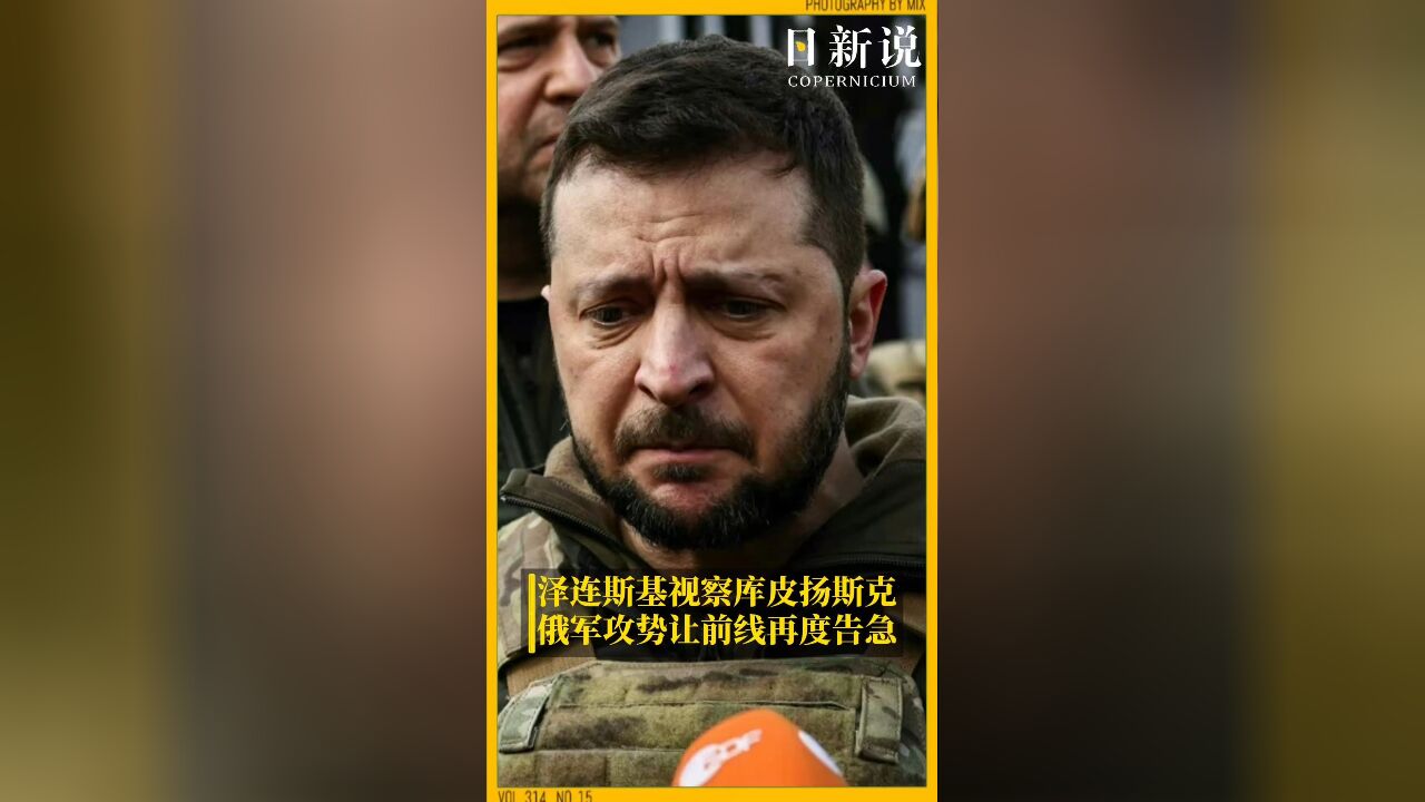 “乌克兰人民,我又来前线了”:泽连斯基亲自视察库皮扬斯克,俄军攻势让前线不断告急