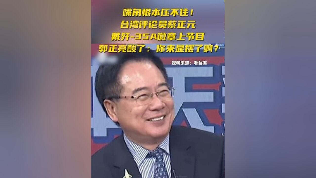 嘴角根本压不住!台湾评论员蔡正元戴歼35A徽章上节目,郭正亮酸了:你来显摆了啊?