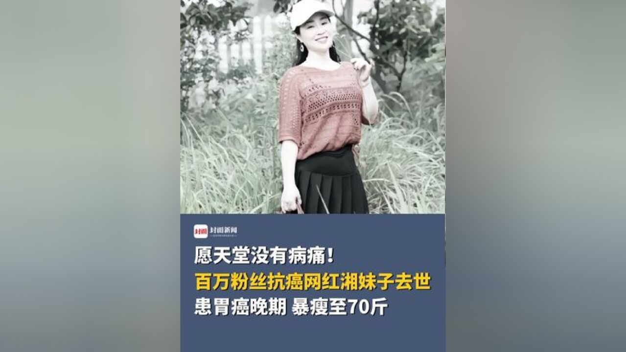 愿天堂没有病痛!百万粉丝抗癌网红湘妹子去世,患胃癌晚期,暴瘦至70斤