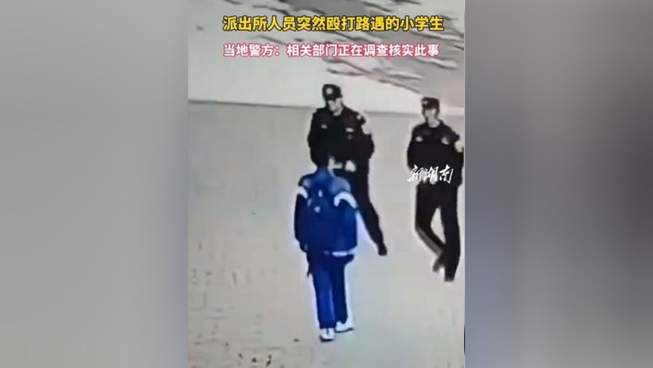 派出所人员突然殴打路遇的小学生,当地警方:相关部门正在调查核实此事