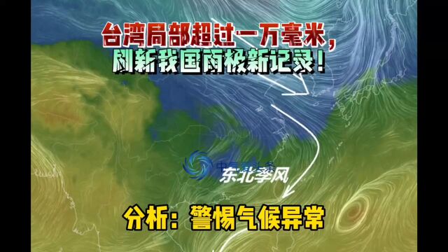 台湾局部超过一万毫米,刷新我国雨极新记录!分析:警惕气候异常