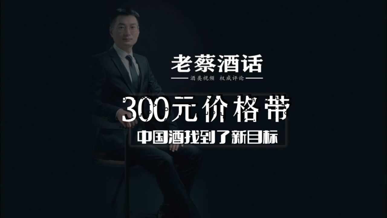 300元价格带,中国酒找到了新目标