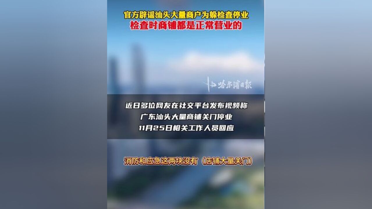 官方辟谣汕头大量商户为躲检查停业,检查时商铺都是正常营业的