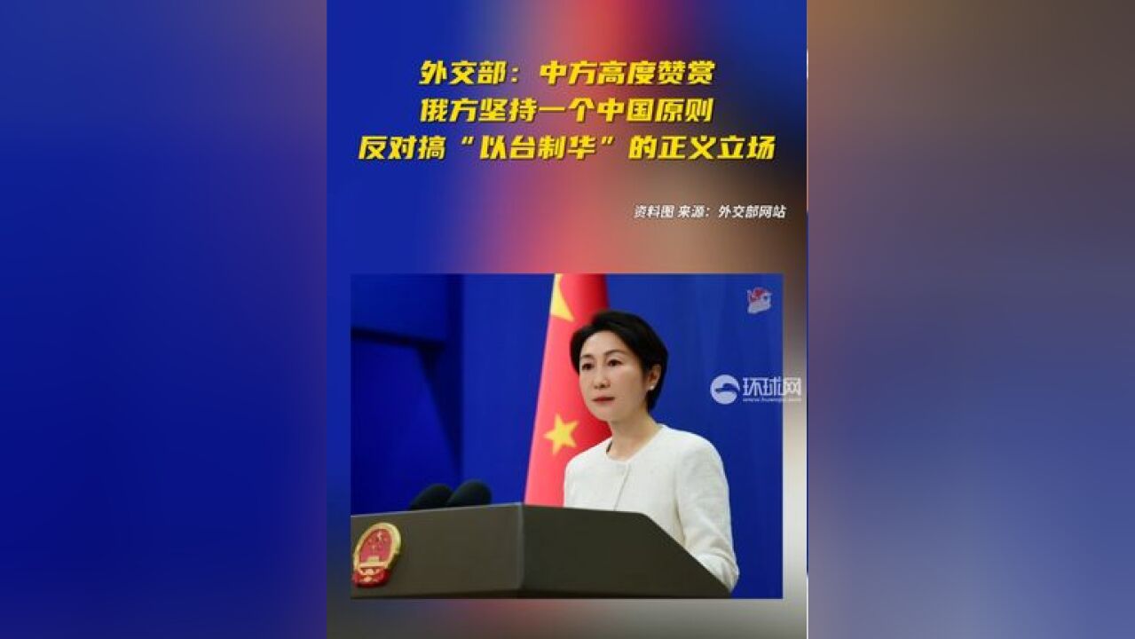 外交部:中方高度赞赏俄方坚持一个中国原则、反对搞“以台制华”的正义立场