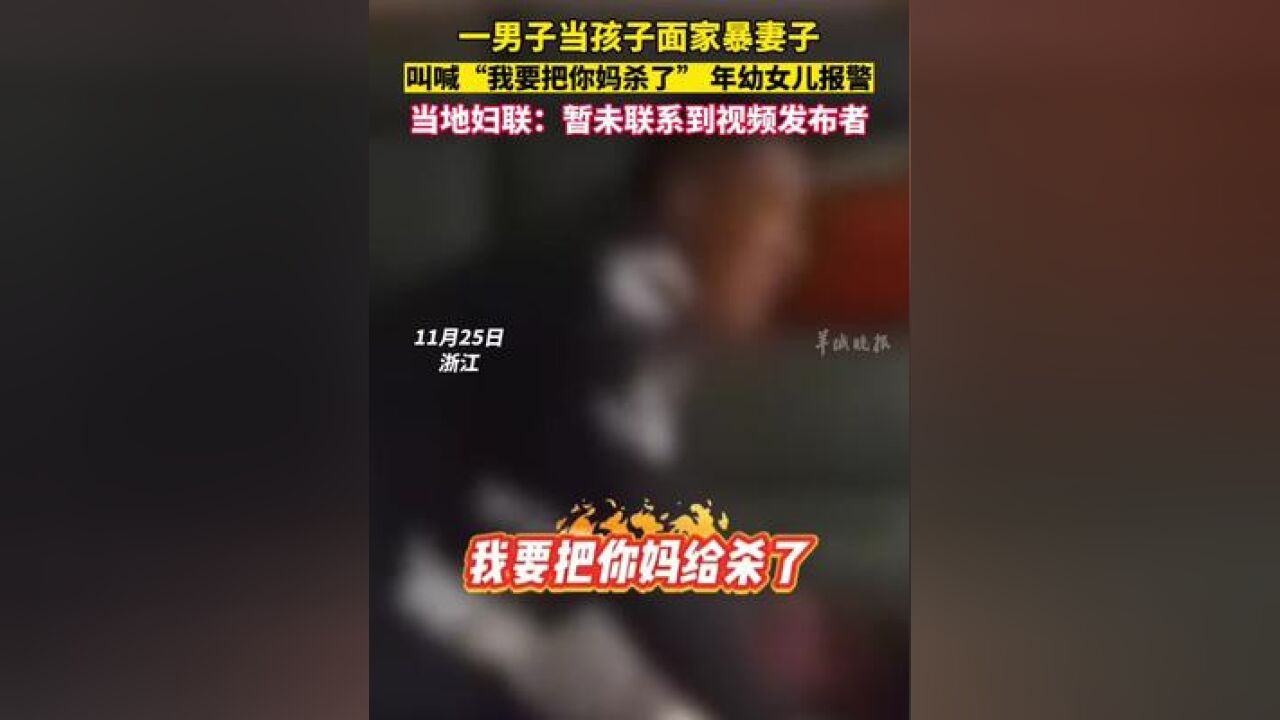 一男子当孩子面家暴妻子,叫喊:“我要把你妈杀了!”年幼女儿边哭边报警,当地妇联:暂未联系到视频发布者