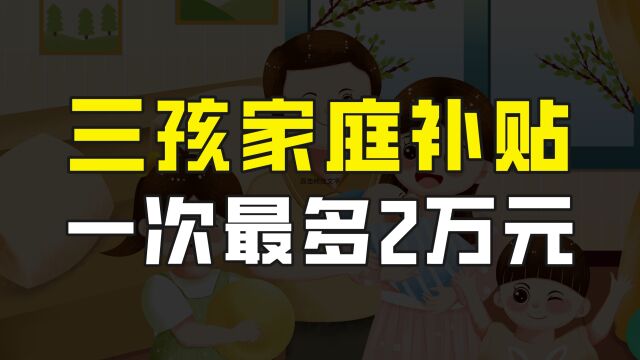 想生三胎的有好消息了,多地对三孩家庭发放补贴,一次最多2万元