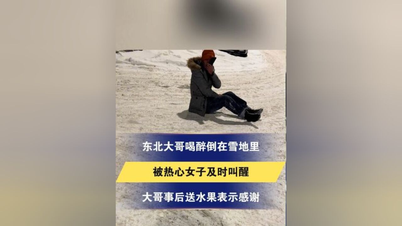 东北大哥喝醉倒在雪地里,被热心女子及时叫醒,大哥事后送水果表示感谢