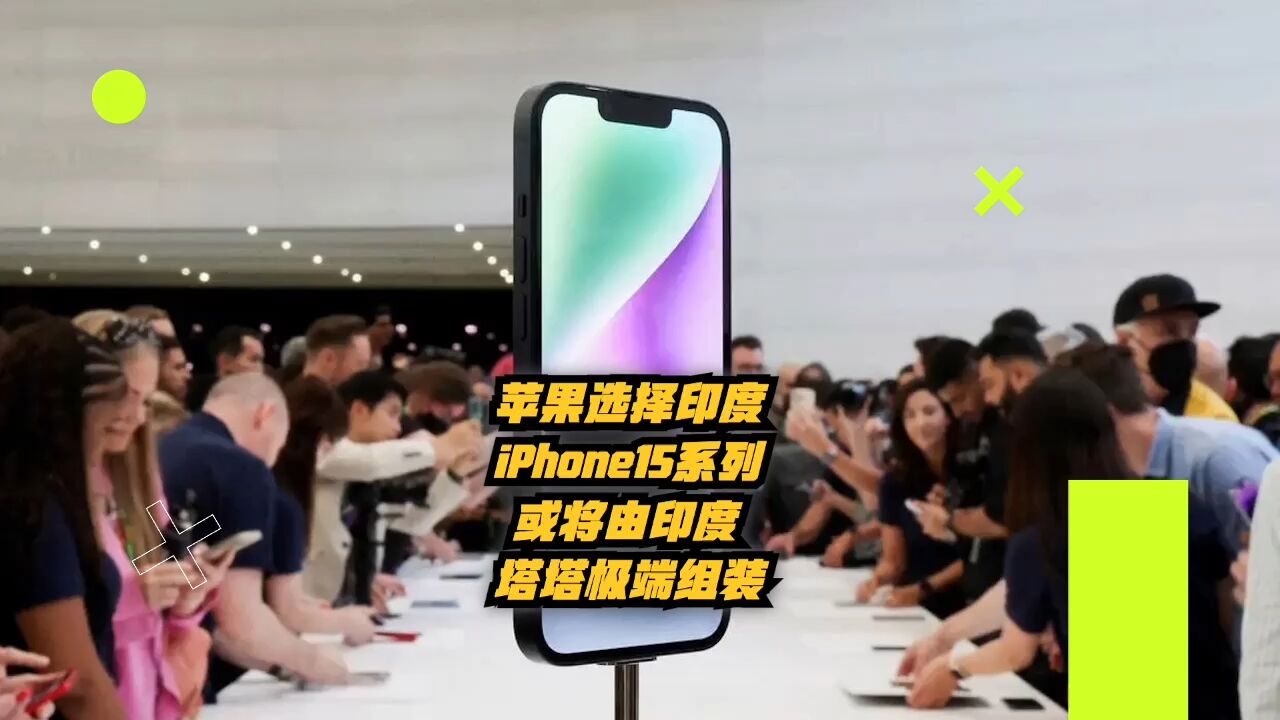 苹果选择印度!iPhone 15系列或将由塔塔集团组装!