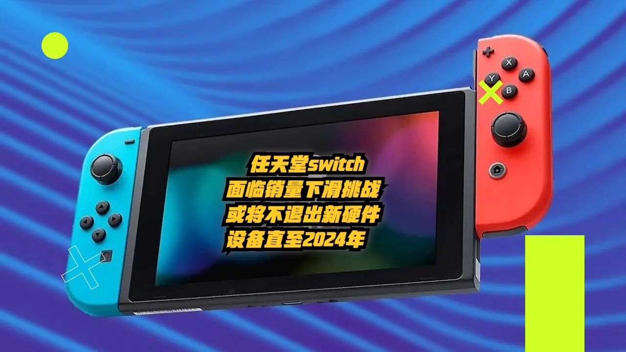 任天堂switch面临销量下滑挑战,或将不推出新硬件设备直至2024年