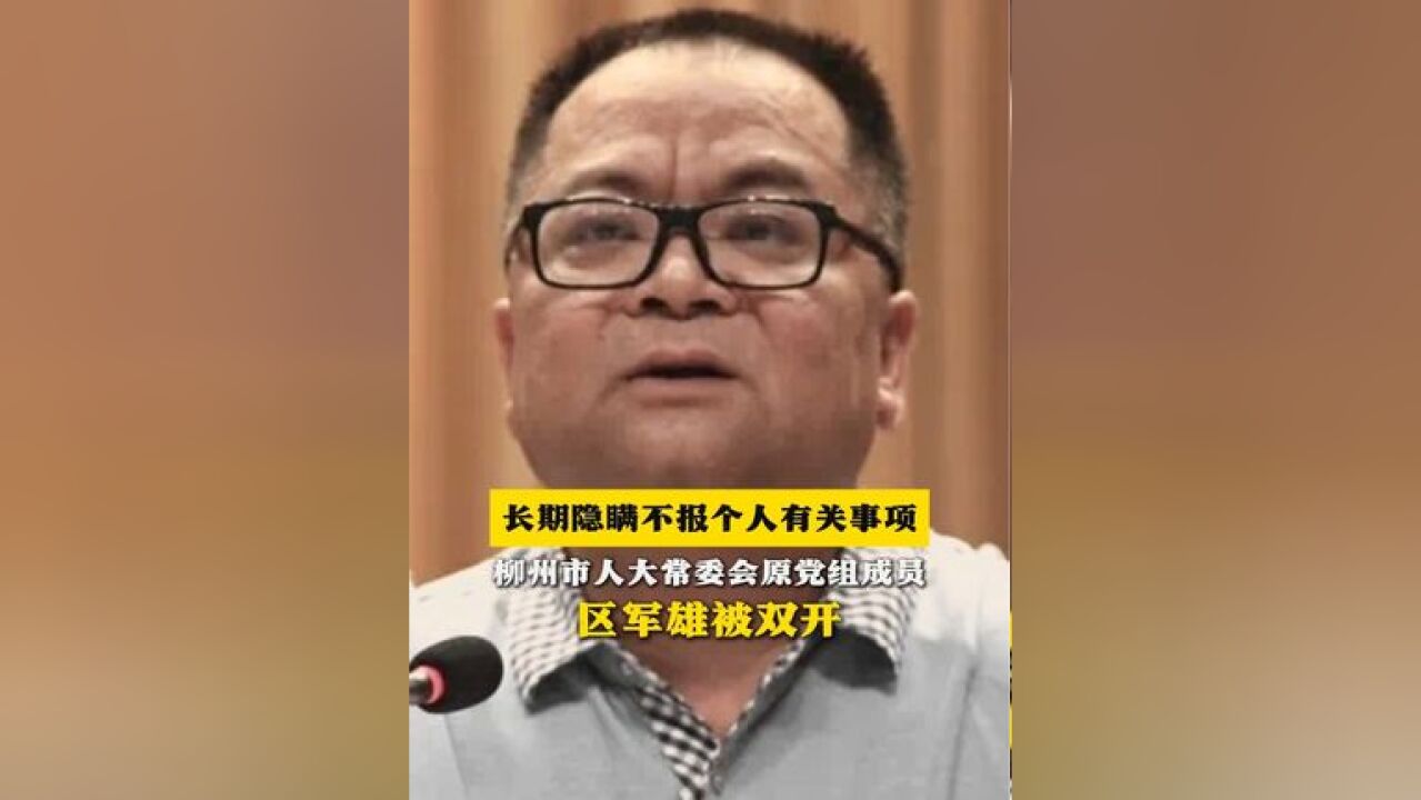 长期隐瞒不报个人有关事项!柳州市人大常委会原党组成员区军雄被双开