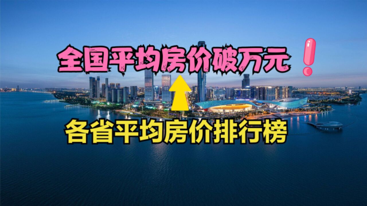 全国平均房价破万元!2023最新各省平均房价排行榜,京沪超4万一平