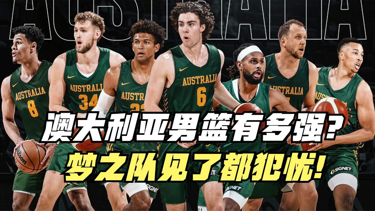 数十名NBA球员压阵!澳大利亚男篮有多强?梦之队都犯怵!