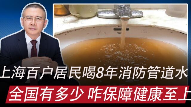 上海百余户居民或喝8年消防管道水:全国有多少,咋保障健康至上