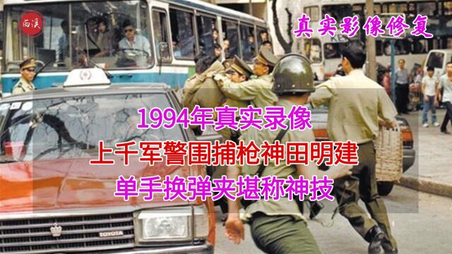 1994年真实录像,上千军警围捕枪神田明建,单手换弹夹堪称神技!