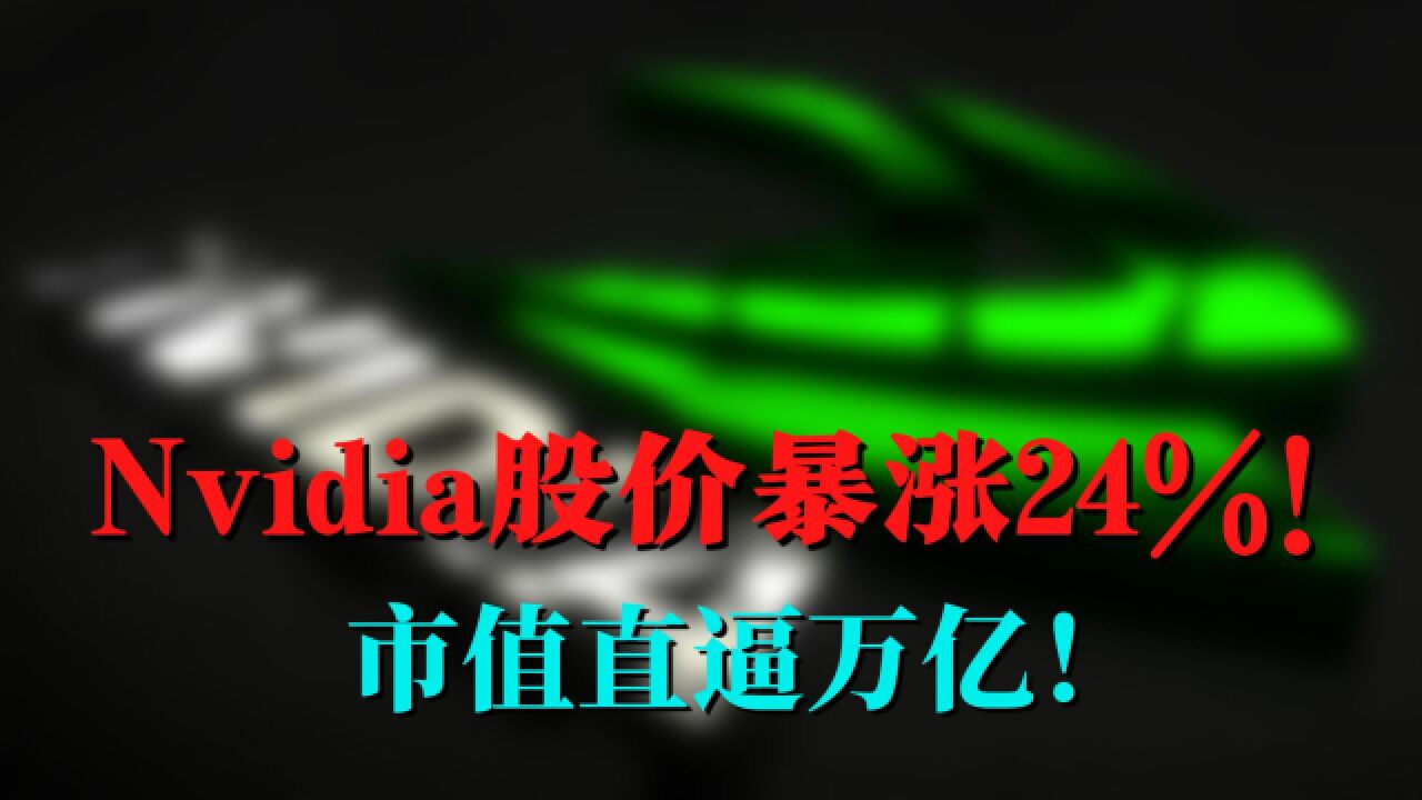 NVIDIA股价暴涨24%!市值直逼万亿!大家为啥看好它?