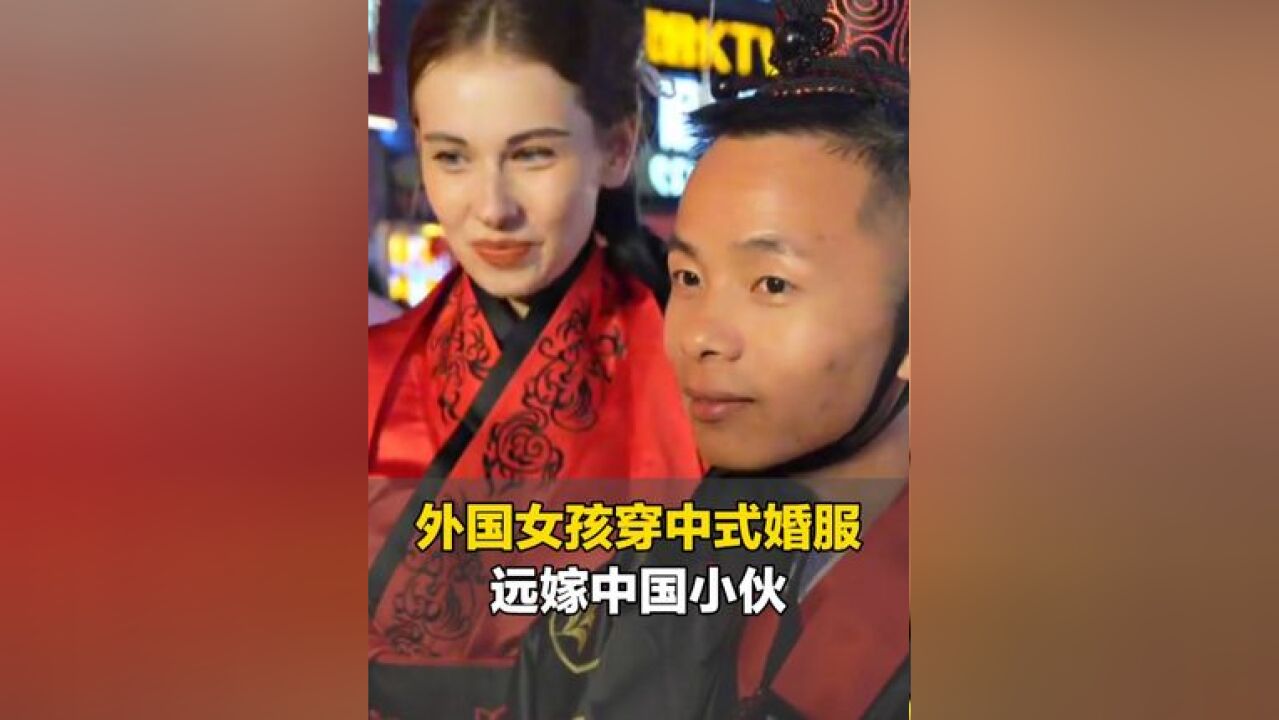 外国女孩穿中式婚服远嫁中国小伙,新娘:中国男生很有责任心