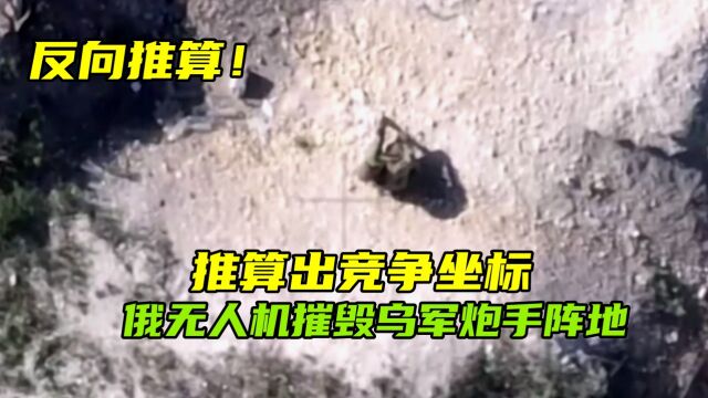 反向推算!推算出竞争坐标,俄无人机摧毁乌军炮手阵地