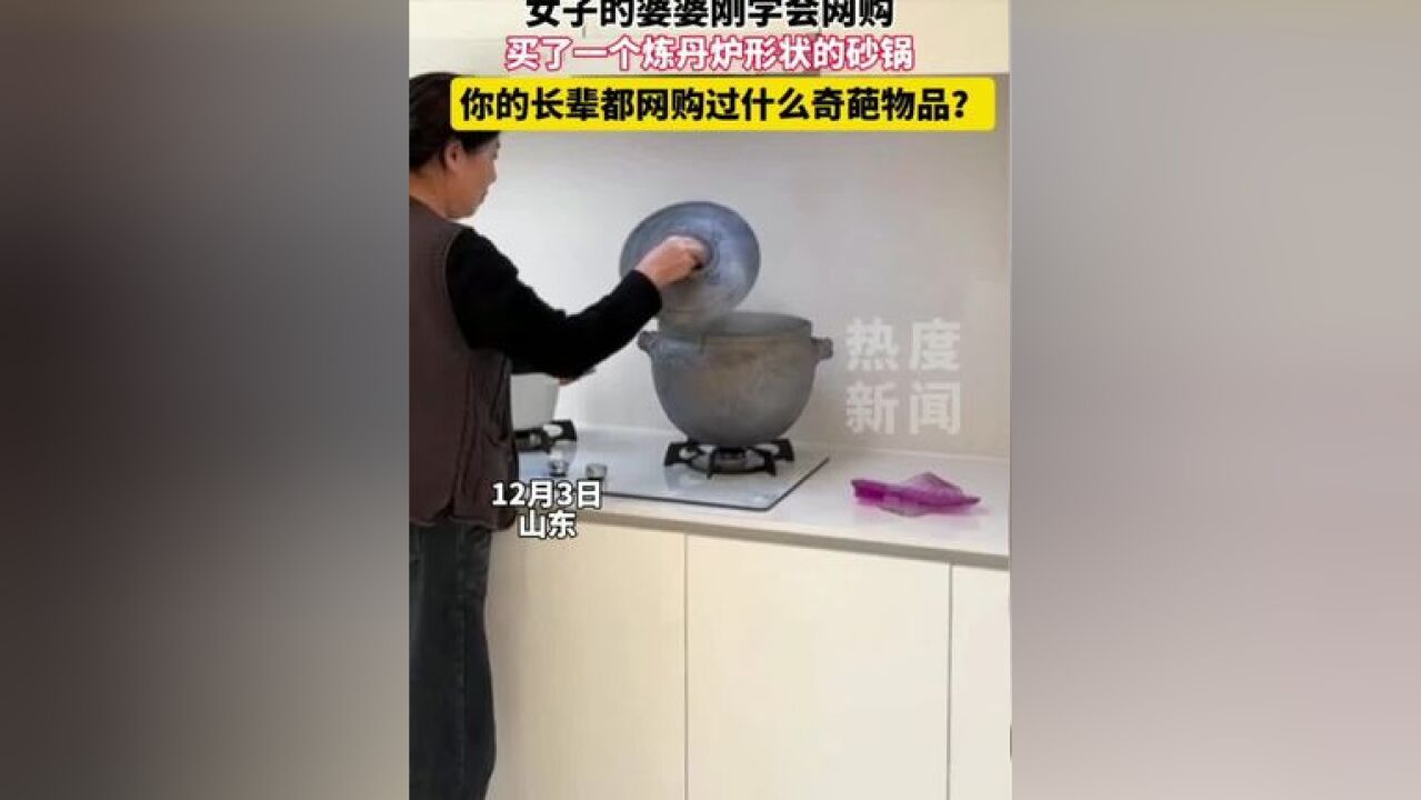 山东婆婆买了一个炼丹炉形状的砂锅 还买了很多奇葩物品 网友直呼“我有同款长辈!”#奇葩物品 #当长辈学会网购