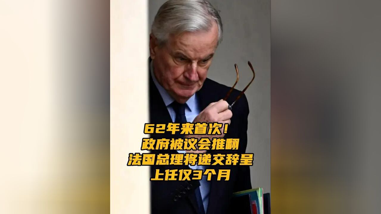 62年来首次!法国国民议会4日晚投票表决通过一项对政府的不信任动议,依照法国宪法,法国总理巴尼耶将代表政府向总统递交辞呈