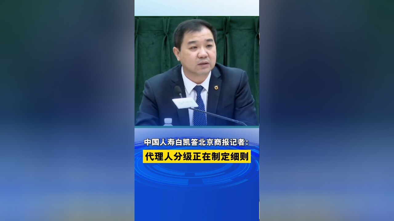 中国人寿白凯答北京商报记者:代理人分级正在制定细则