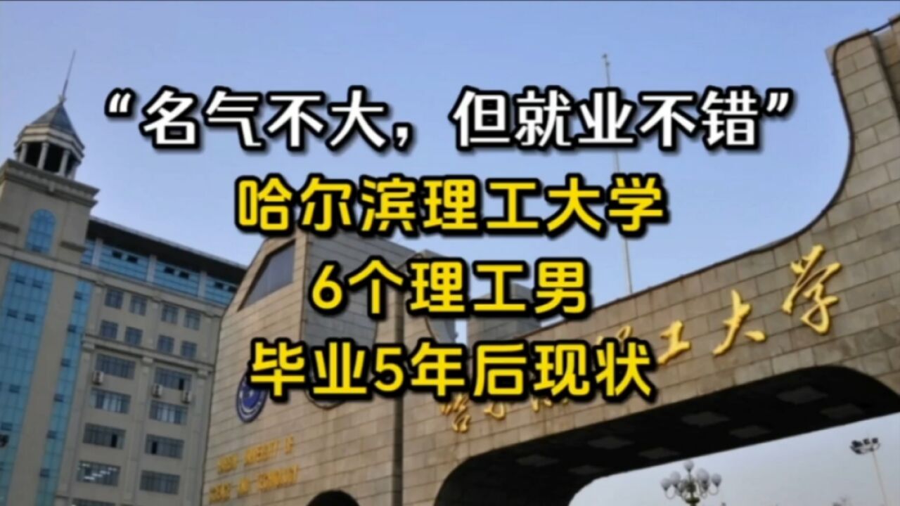 “名气不大,但就业不错”,哈尔滨理工大学,6个理工男,毕业5年后现状