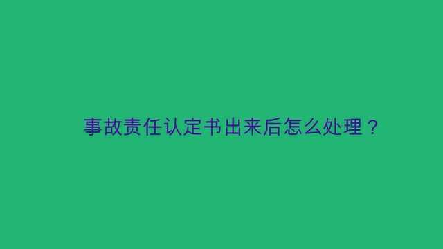 事故责任认定书出来后怎么处理?